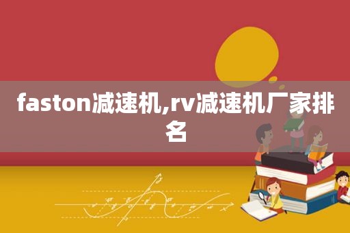 faston减速机,rv减速机厂家排名