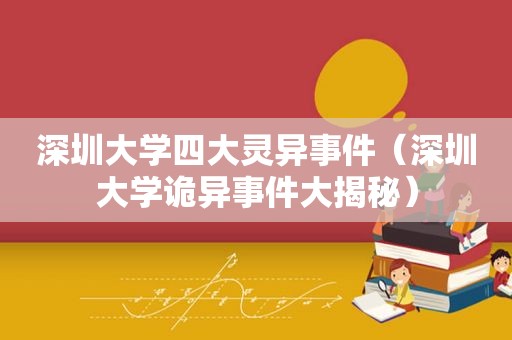 深圳大学四大灵异事件（深圳大学诡异事件大揭秘）