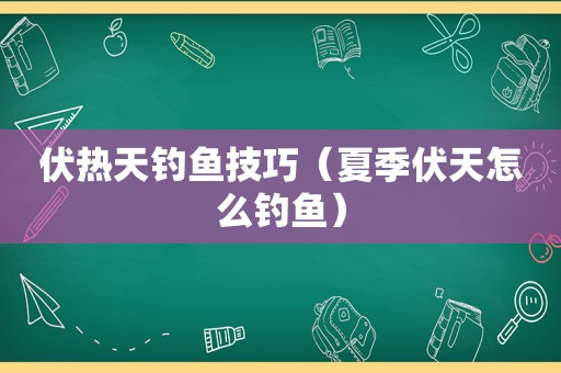 伏热天钓鱼技巧（夏季伏天怎么钓鱼）