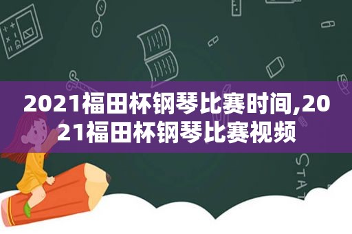 2021福田杯钢琴比赛时间,2021福田杯钢琴比赛视频