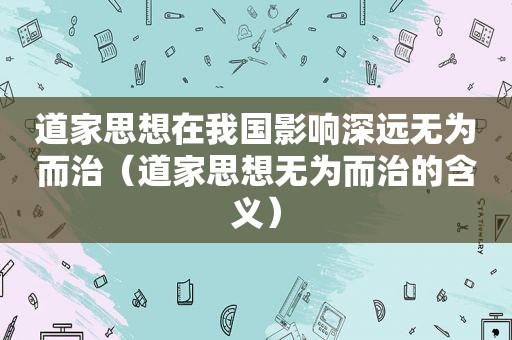 道家思想在我国影响深远无为而治（道家思想无为而治的含义）