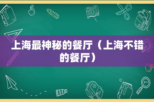 上海最神秘的餐厅（上海不错的餐厅）