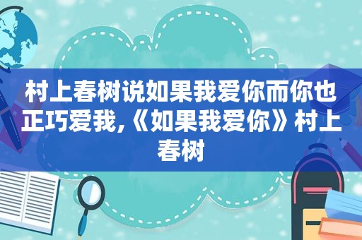 村上春树说如果我爱你而你也正巧爱我,《如果我爱你》村上春树