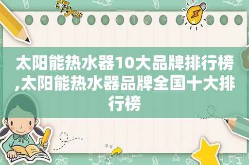 太阳能热水器10大品牌排行榜,太阳能热水器品牌全国十大排行榜