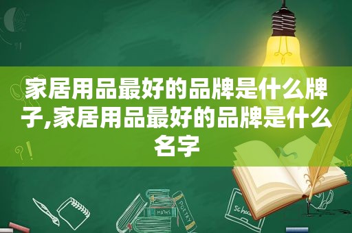 家居用品最好的品牌是什么牌子,家居用品最好的品牌是什么名字