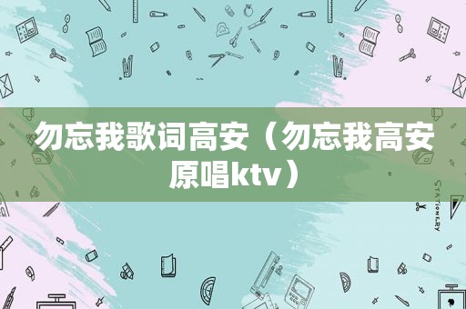 勿忘我歌词高安（勿忘我高安原唱ktv）