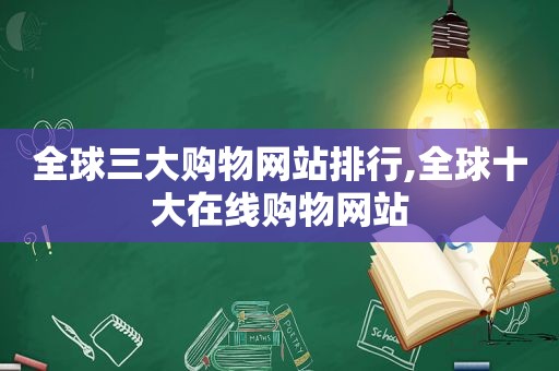 全球三大购物网站排行,全球十大在线购物网站