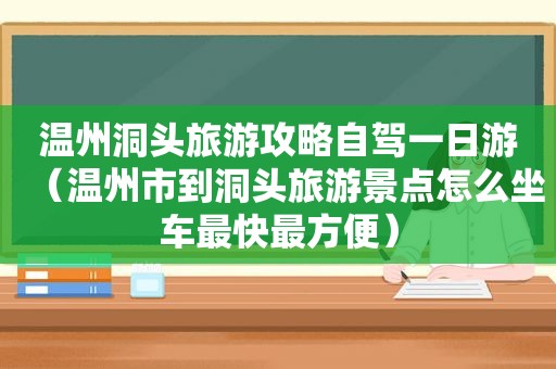 温州洞头旅游攻略自驾一日游（温州市到洞头旅游景点怎么坐车最快最方便）