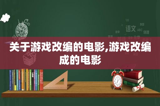 关于游戏改编的电影,游戏改编成的电影