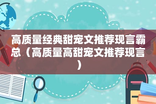 高质量经典甜宠文推荐现言霸总（高质量高甜宠文推荐现言）