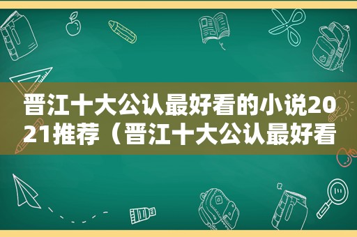 晋江十大公认最好看的小说2021推荐（晋江十大公认最好看的小说2020）