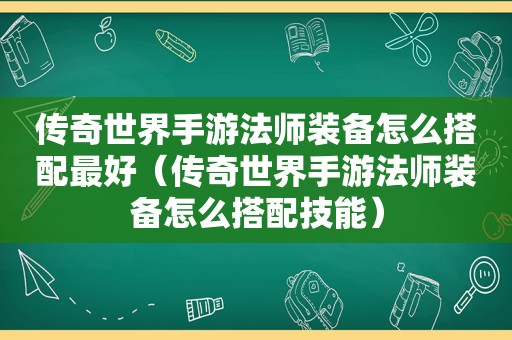 传奇世界手游法师装备怎么搭配最好（传奇世界手游法师装备怎么搭配技能）