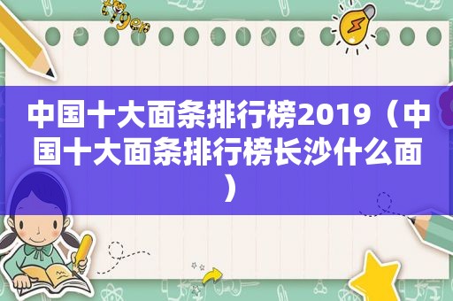 中国十大面条排行榜2019（中国十大面条排行榜长沙什么面）