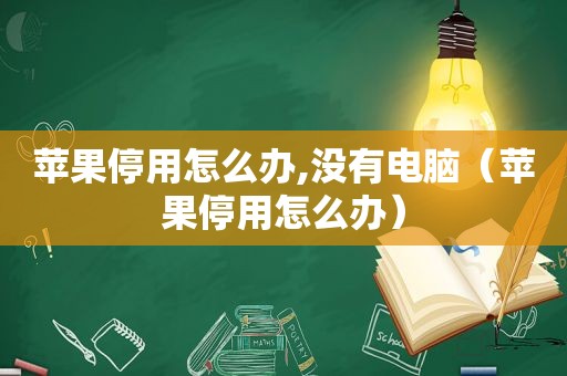 苹果停用怎么办,没有电脑（苹果停用怎么办）