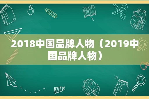 2018中国品牌人物（2019中国品牌人物）