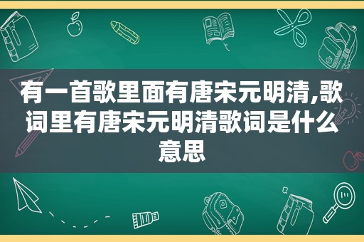 有一首歌里面有唐宋元明清,歌词里有唐宋元明清歌词是什么意思