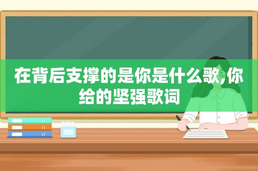 在背后支撑的是你是什么歌,你给的坚强歌词