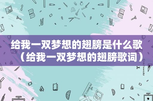 给我一双梦想的翅膀是什么歌（给我一双梦想的翅膀歌词）