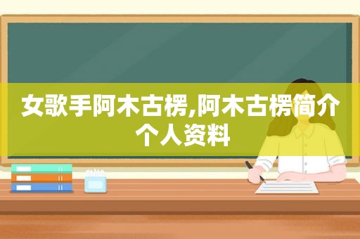 女歌手阿木古楞,阿木古楞简介 个人资料