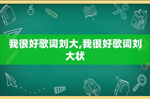 我很好歌词刘大,我很好歌词刘大状