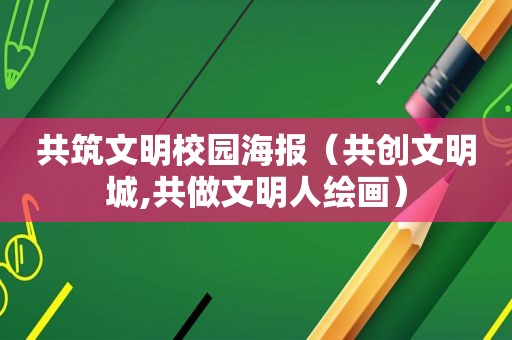 共筑文明校园海报（共创文明城,共做文明人绘画）