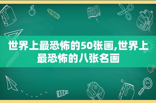 世界上最恐怖的50张画,世界上最恐怖的八张名画