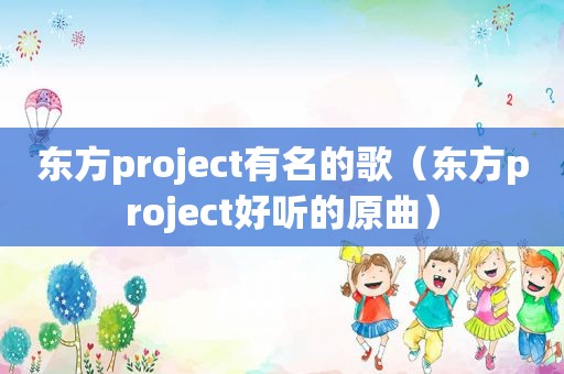 东方project有名的歌（东方project好听的原曲）