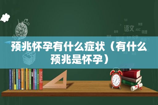 预兆怀孕有什么症状（有什么预兆是怀孕）