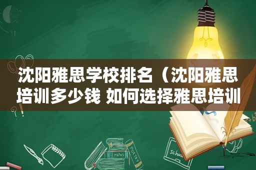 沈阳雅思学校排名（沈阳雅思培训多少钱 如何选择雅思培训班）