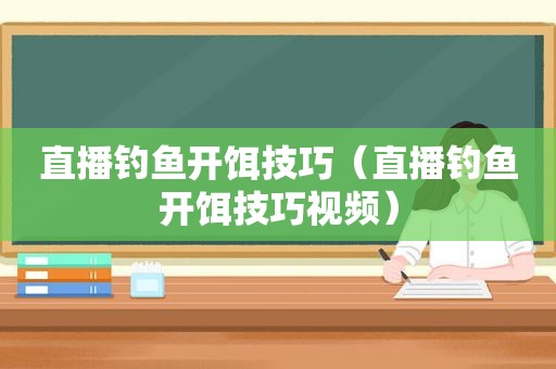 直播钓鱼开饵技巧（直播钓鱼开饵技巧视频）