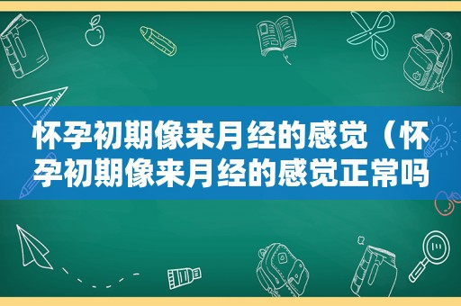 怀孕初期像来月经的感觉（怀孕初期像来月经的感觉正常吗）