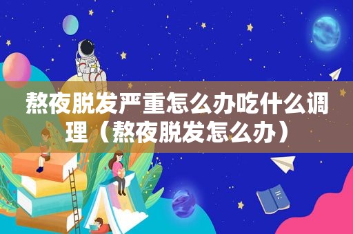 熬夜脱发严重怎么办吃什么调理（熬夜脱发怎么办）