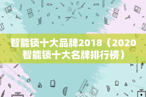 智能锁十大品牌2018（2020智能锁十大名牌排行榜）