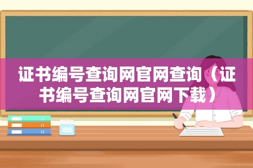 证书编号查询网官网查询（证书编号查询网官网下载）