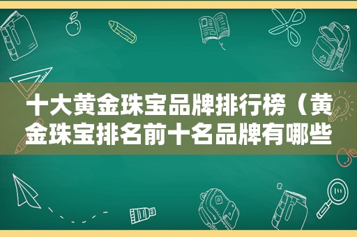 十大黄金珠宝品牌排行榜（黄金珠宝排名前十名品牌有哪些）