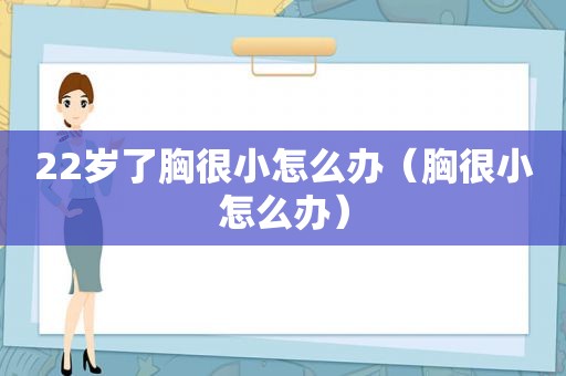 22岁了胸很小怎么办（胸很小怎么办）