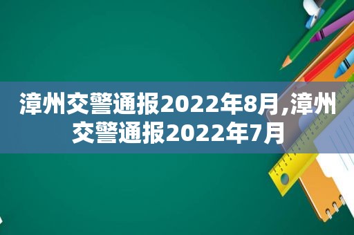 漳州交警通报2022年8月,漳州交警通报2022年7月