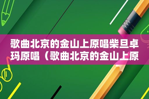 歌曲北京的金山上原唱柴旦卓玛原唱（歌曲北京的金山上原唱）