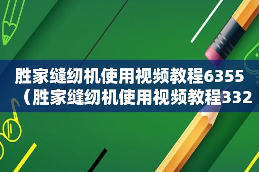 胜家缝纫机使用视频教程6355（胜家缝纫机使用视频教程3323）