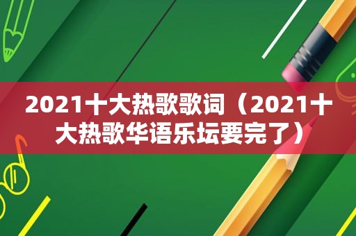 2021十大热歌歌词（2021十大热歌华语乐坛要完了）