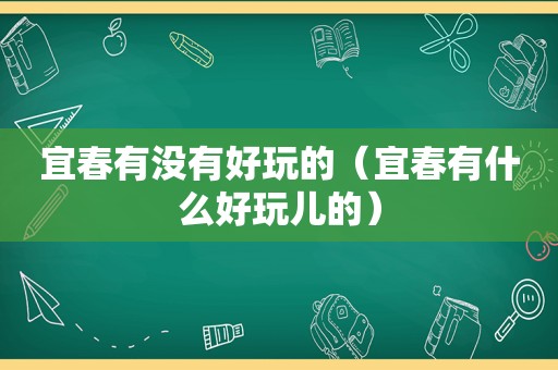 宜春有没有好玩的（宜春有什么好玩儿的）