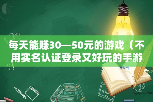 每天能赚30—50元的游戏（不用实名认证登录又好玩的手游）