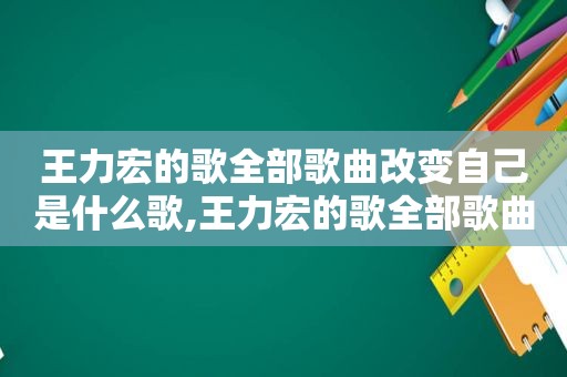 王力宏的歌全部歌曲改变自己是什么歌,王力宏的歌全部歌曲改变自己歌词