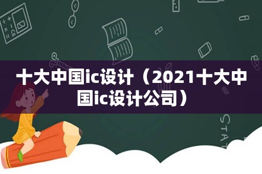 十大中国ic设计（2021十大中国ic设计公司）