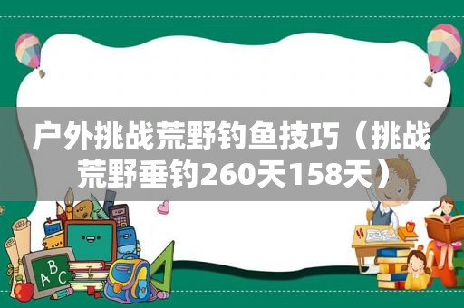 户外挑战荒野钓鱼技巧（挑战荒野垂钓260天158天）