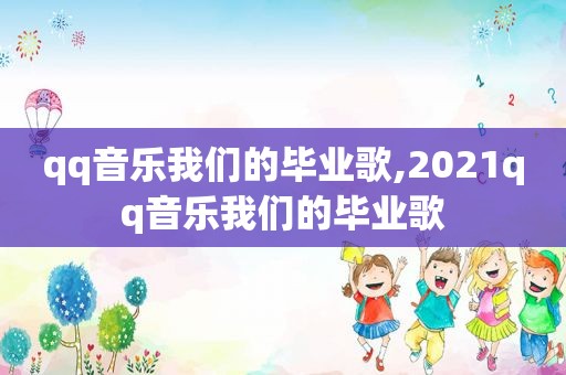 qq音乐我们的毕业歌,2021qq音乐我们的毕业歌