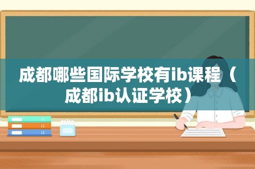 成都哪些国际学校有ib课程（成都ib认证学校）