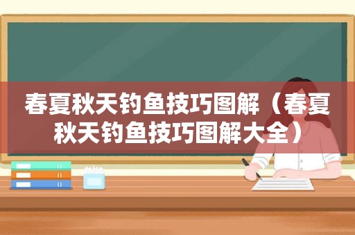 春夏秋天钓鱼技巧图解（春夏秋天钓鱼技巧图解大全）