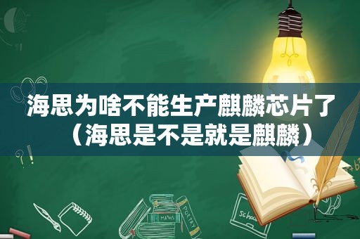 海思为啥不能生产麒麟芯片了（海思是不是就是麒麟）