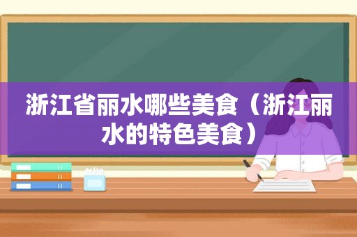 浙江省丽水哪些美食（浙江丽水的特色美食）